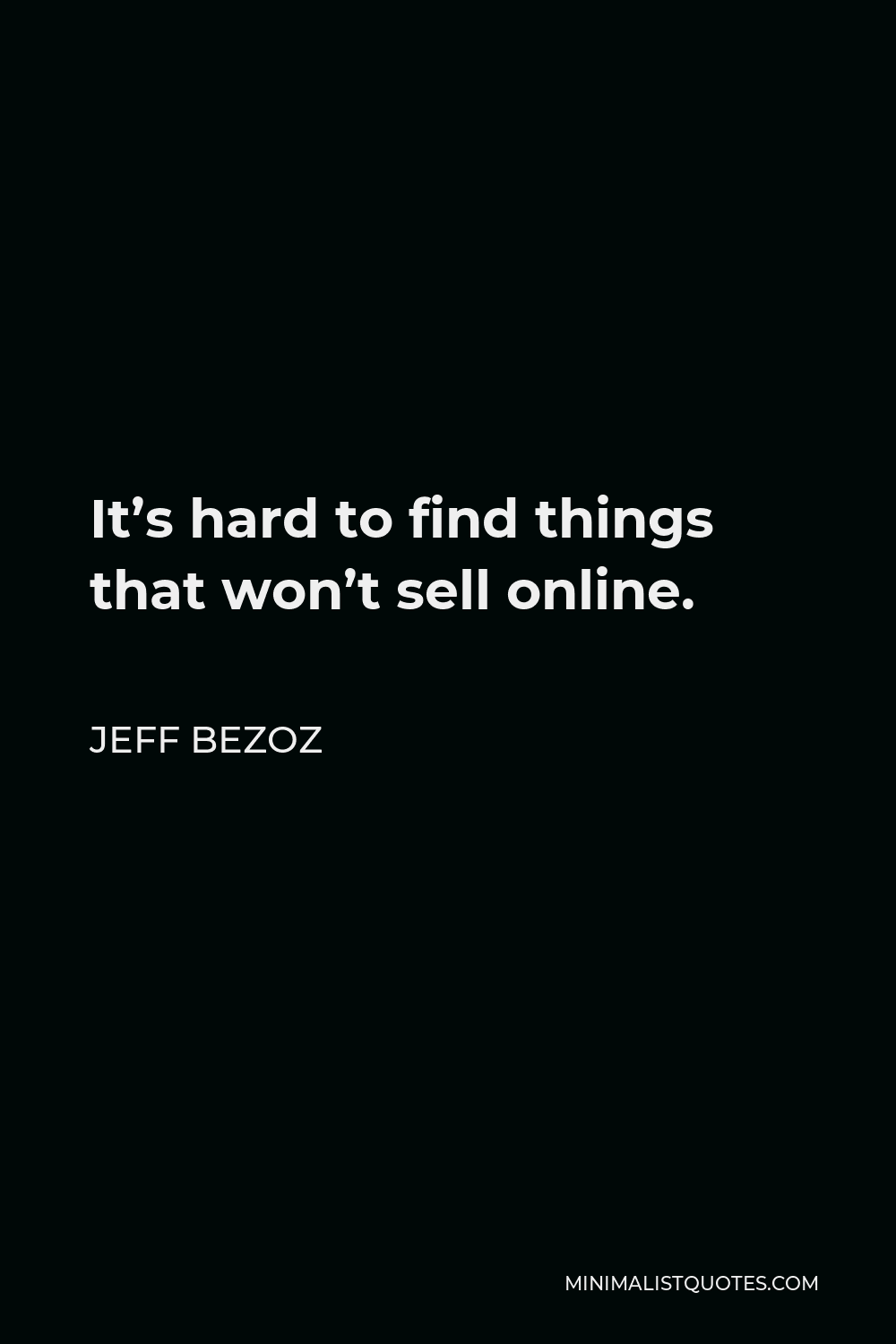 Jeff Bezoz Quote - It’s hard to find things that won’t sell online.