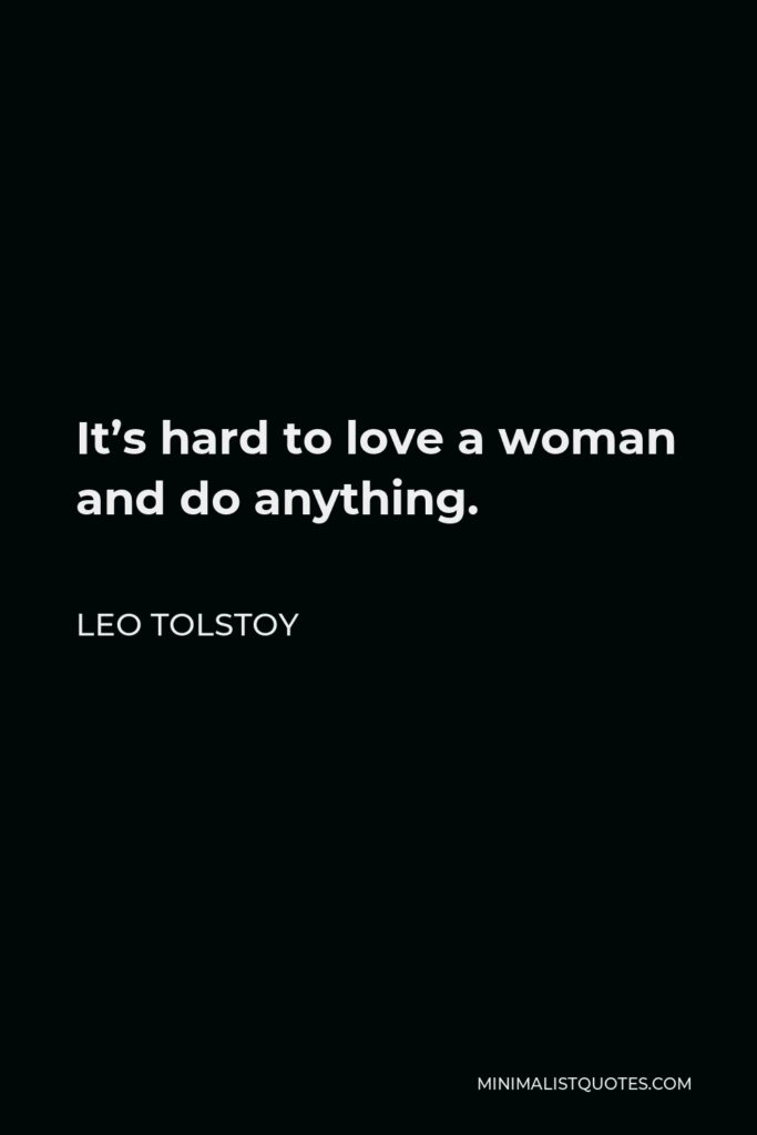 Leo Tolstoy Quote - It’s hard to love a woman and do anything.