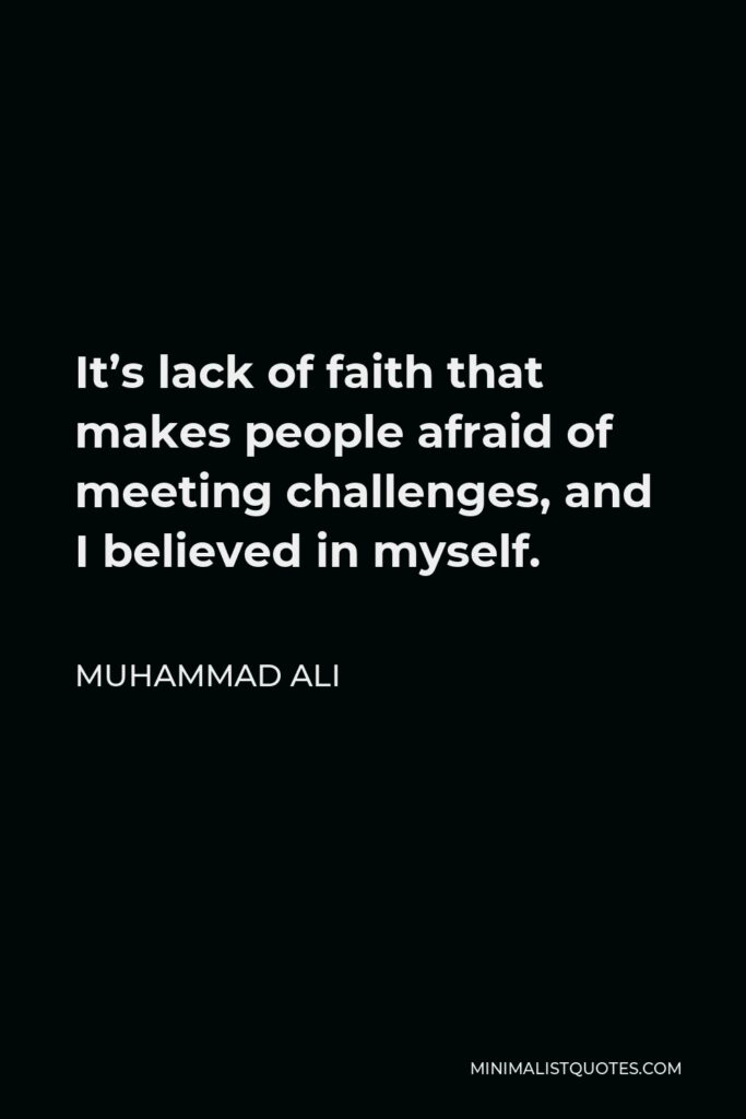 Muhammad Ali Quote - It’s lack of faith that makes people afraid of meeting challenges, and I believed in myself.