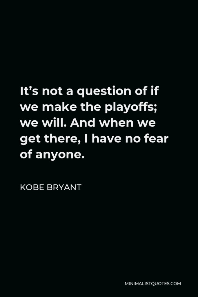 Kobe Bryant Quote - It’s not a question of if we make the playoffs; we will. And when we get there, I have no fear of anyone.