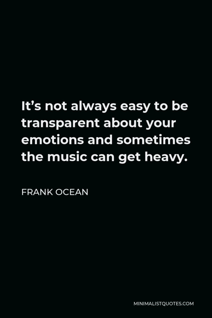 Frank Ocean Quote - It’s not always easy to be transparent about your emotions and sometimes the music can get heavy.