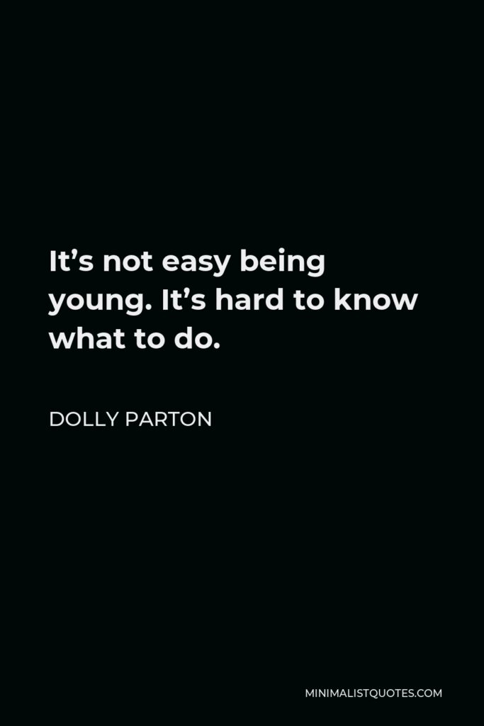 Dolly Parton Quote - It’s not easy being young. It’s hard to know what to do.