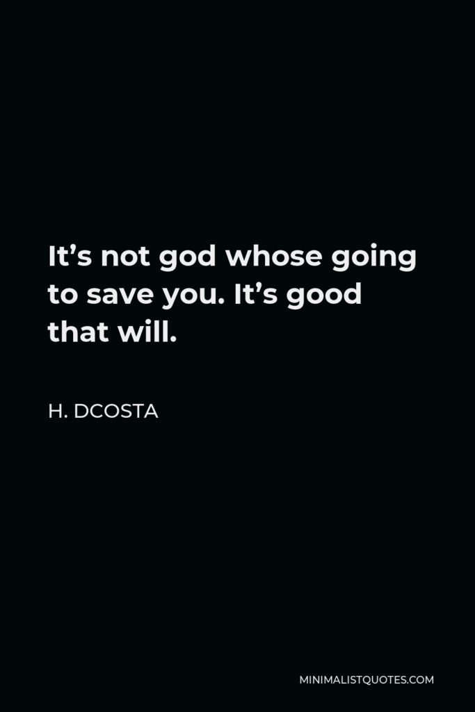 H. Dcosta Quote - It’s not god whose going to save you. It’s good that will.
