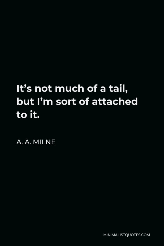 A. A. Milne Quote - It’s not much of a tail, but I’m sort of attached to it.