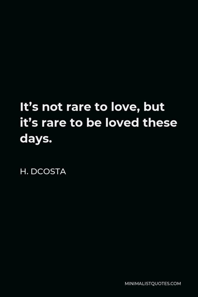 H. Dcosta Quote - It’s not rare to love, but it’s rare to be loved these days.