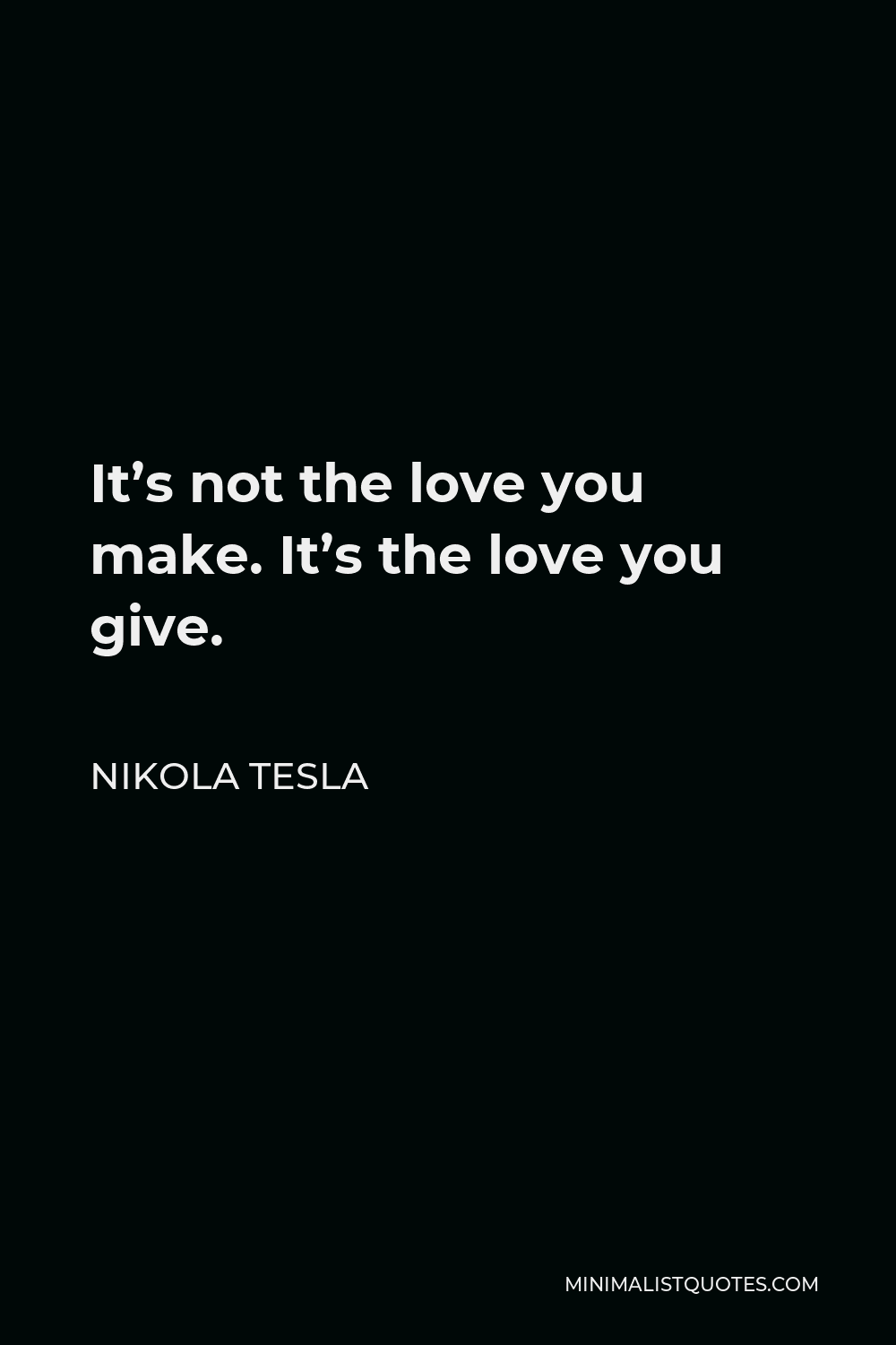 Nikola Tesla Quote - It’s not the love you make. It’s the love you give.