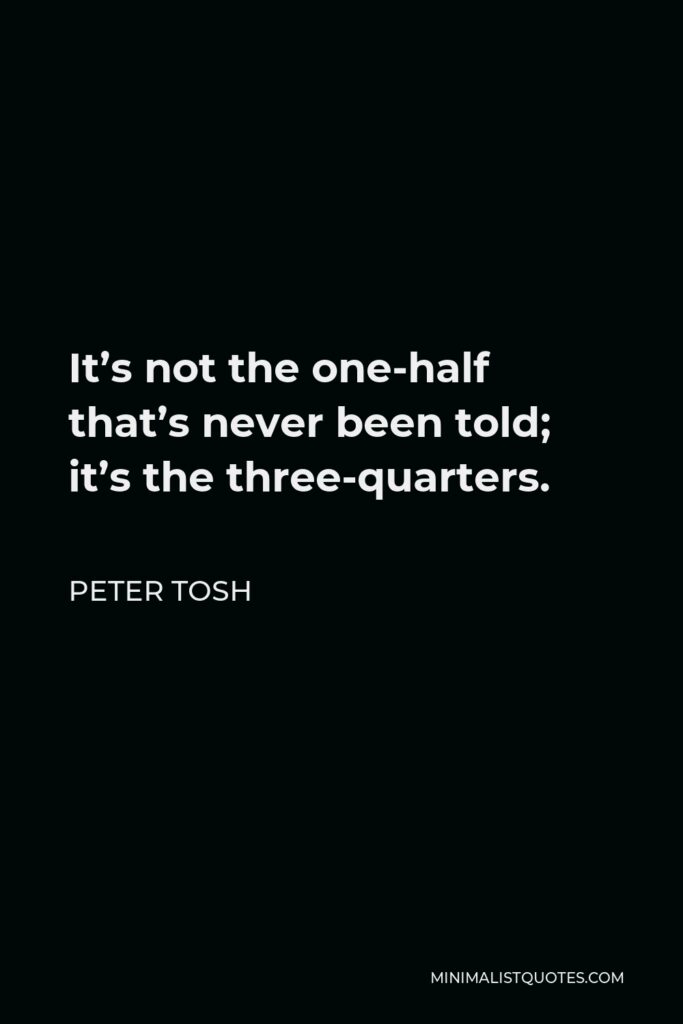 Peter Tosh Quote - It's not the one-half that's never been told; it's the three-quarters.