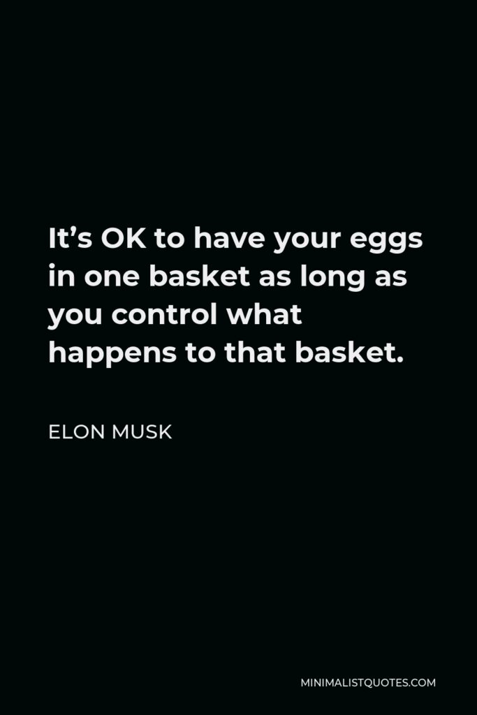 Elon Musk Quote - It’s OK to have your eggs in one basket as long as you control what happens to that basket.