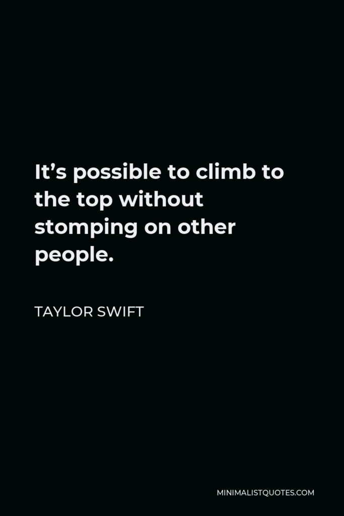 Taylor Swift Quote - It’s possible to climb to the top without stomping on other people.