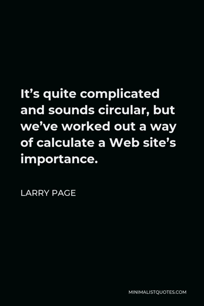 Larry Page Quote - It’s quite complicated and sounds circular, but we’ve worked out a way of calculate a Web site’s importance.
