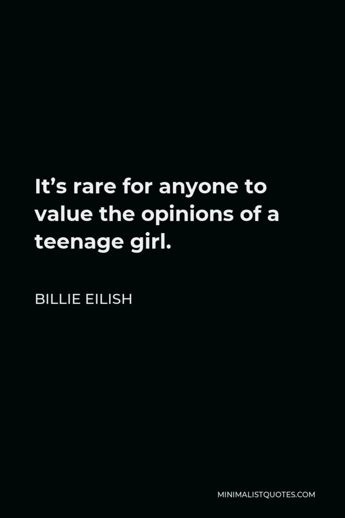 Billie Eilish Quote - It’s rare for anyone to value the opinions of a teenage girl.