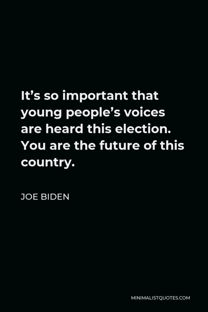 Joe Biden Quote - It’s so important that young people’s voices are heard this election. You are the future of this country.