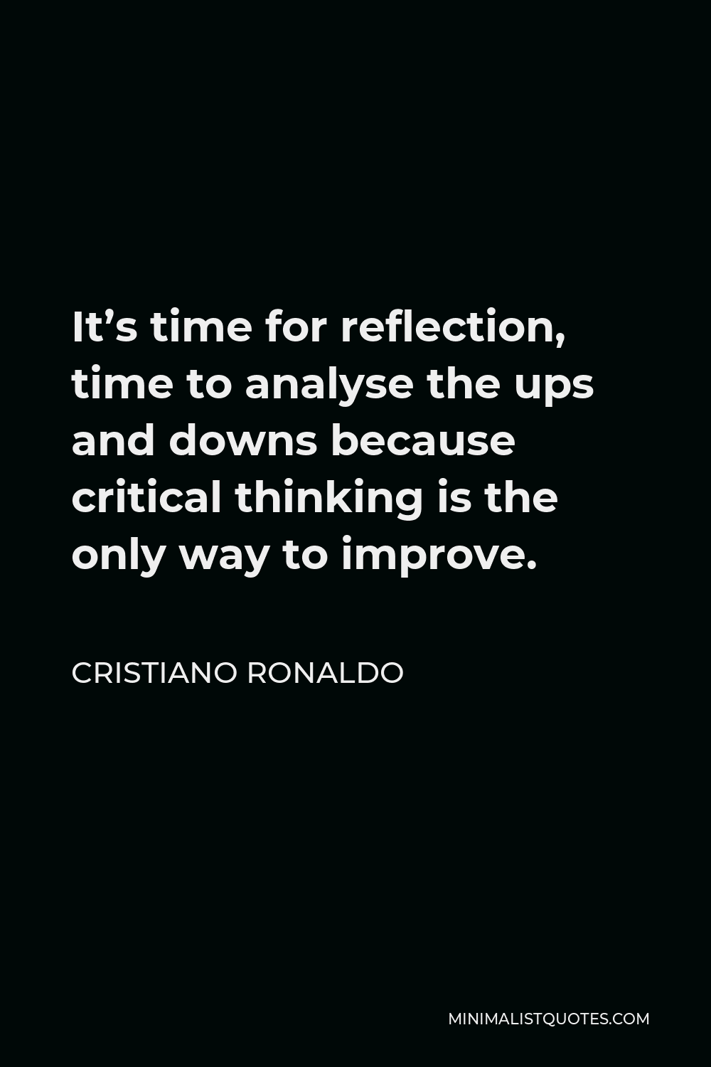 Cristiano Ronaldo Quote - It’s time for reflection, time to analyse the ups and downs because critical thinking is the only way to improve.