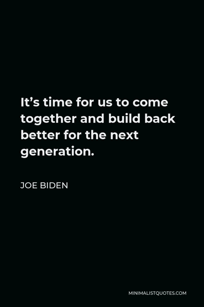 Joe Biden Quote - It’s time for us to come together and build back better for the next generation.