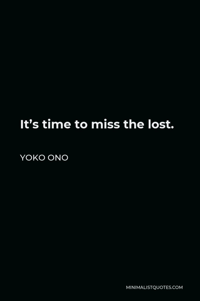 Yoko Ono Quote - It’s time to miss the lost.