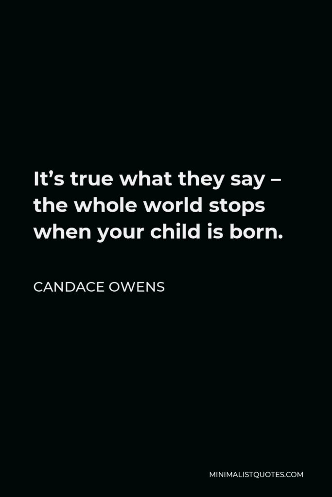 Candace Owens Quote - It’s true what they say – the whole world stops when your child is born.