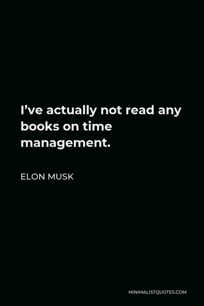 Elon Musk Quote - I’ve actually not read any books on time management.