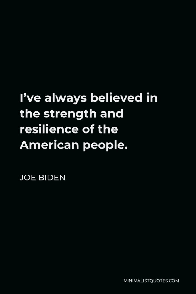 Joe Biden Quote - I’ve always believed in the strength and resilience of the American people.