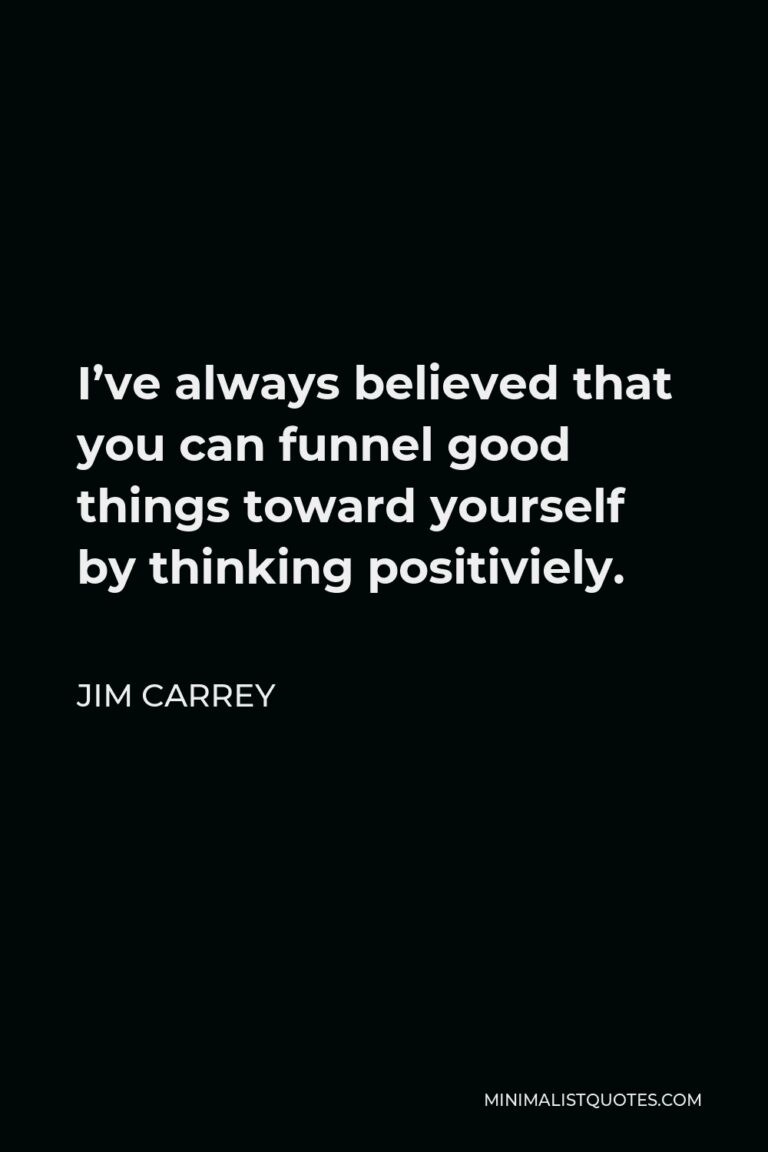 Jim Carrey Quote: I've always believed that you can funnel good things ...