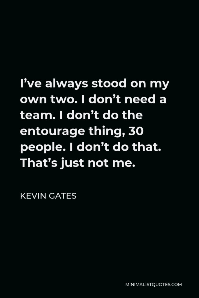 Kevin Gates Quote - I’ve always stood on my own two. I don’t need a team. I don’t do the entourage thing, 30 people. I don’t do that. That’s just not me.