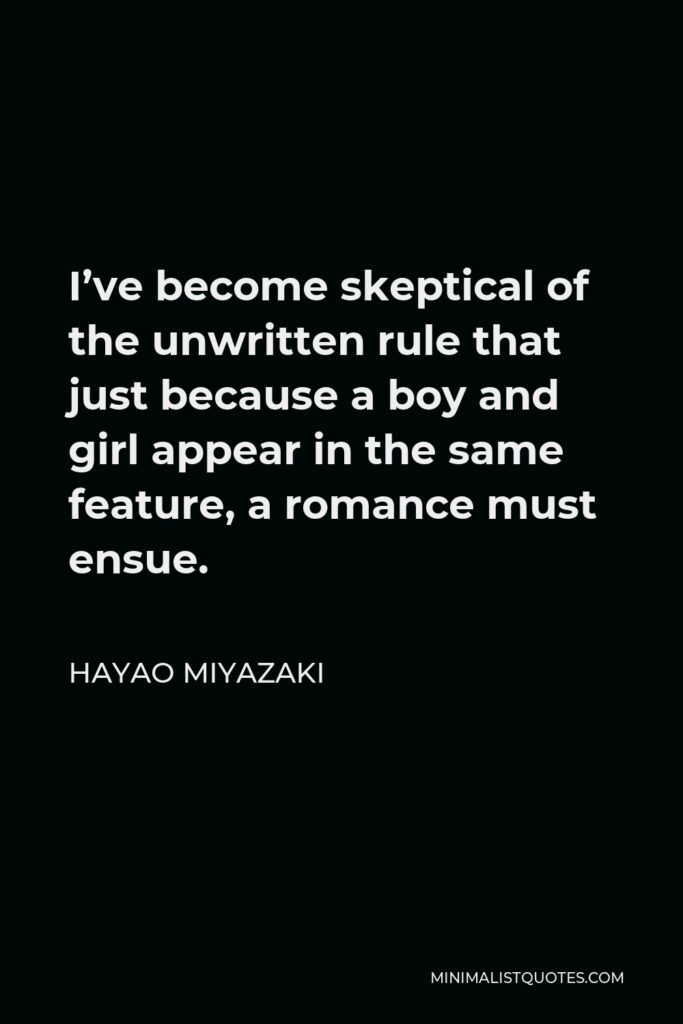 Hayao Miyazaki Quote - I’ve become skeptical of the unwritten rule that just because a boy and girl appear in the same feature, a romance must ensue.