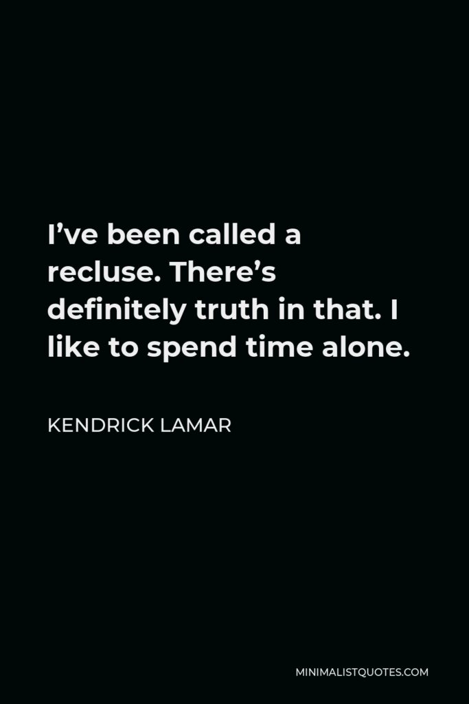 Kendrick Lamar Quote - I’ve been called a recluse. There’s definitely truth in that. I like to spend time alone.