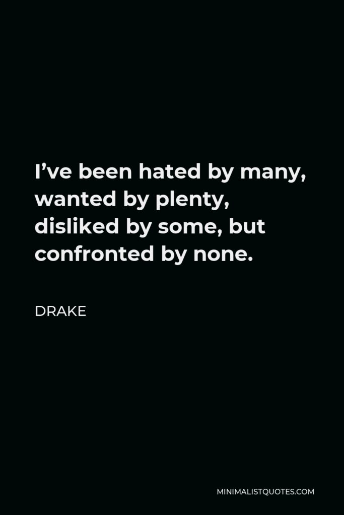 Drake Quote - I’ve been hated by many, wanted by plenty, disliked by some, but confronted by none.