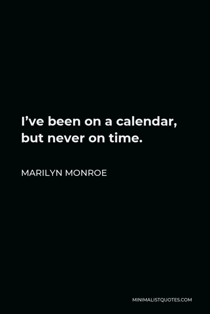Marilyn Monroe Quote - I’ve been on a calendar, but never on time.