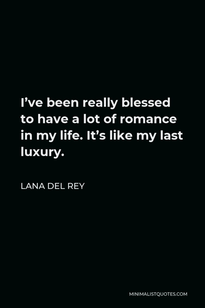 Lana Del Rey Quote - I’ve been really blessed to have a lot of romance in my life. It’s like my last luxury.