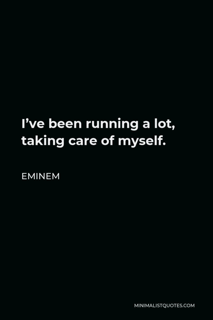 Eminem Quote - I’ve been running a lot, taking care of myself.