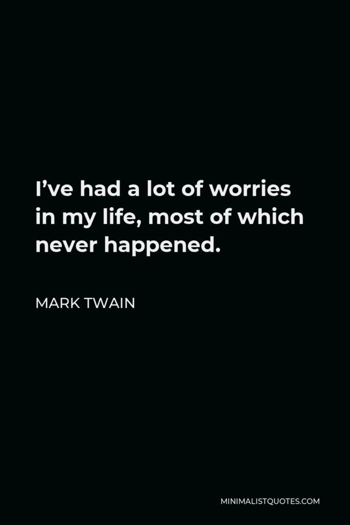 Mark Twain Quote - I’ve had a lot of worries in my life, most of which never happened.