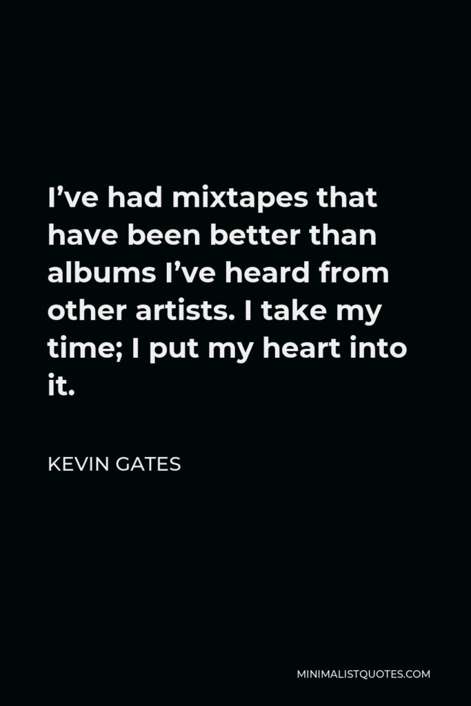 Kevin Gates Quote - I’ve had mixtapes that have been better than albums I’ve heard from other artists. I take my time; I put my heart into it.
