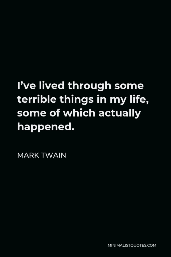 Mark Twain Quote - I’ve lived through some terrible things in my life, some of which actually happened.