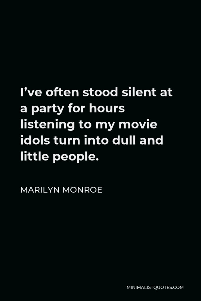 Marilyn Monroe Quote - I’ve often stood silent at a party for hours listening to my movie idols turn into dull and little people.