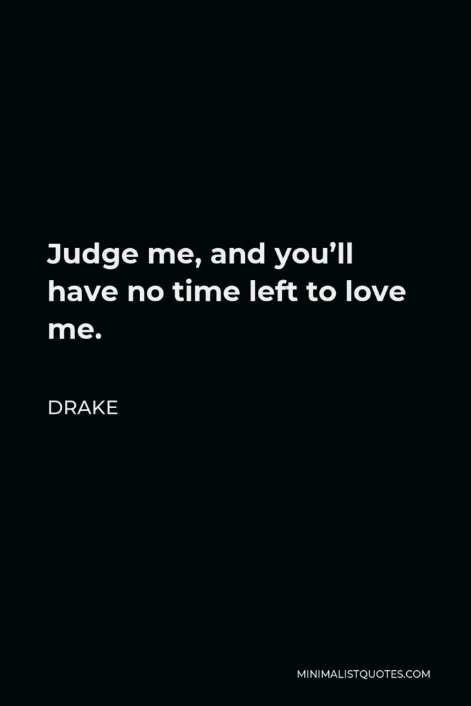 Drake Quote - Judge me, and you’ll have no time left to love me.