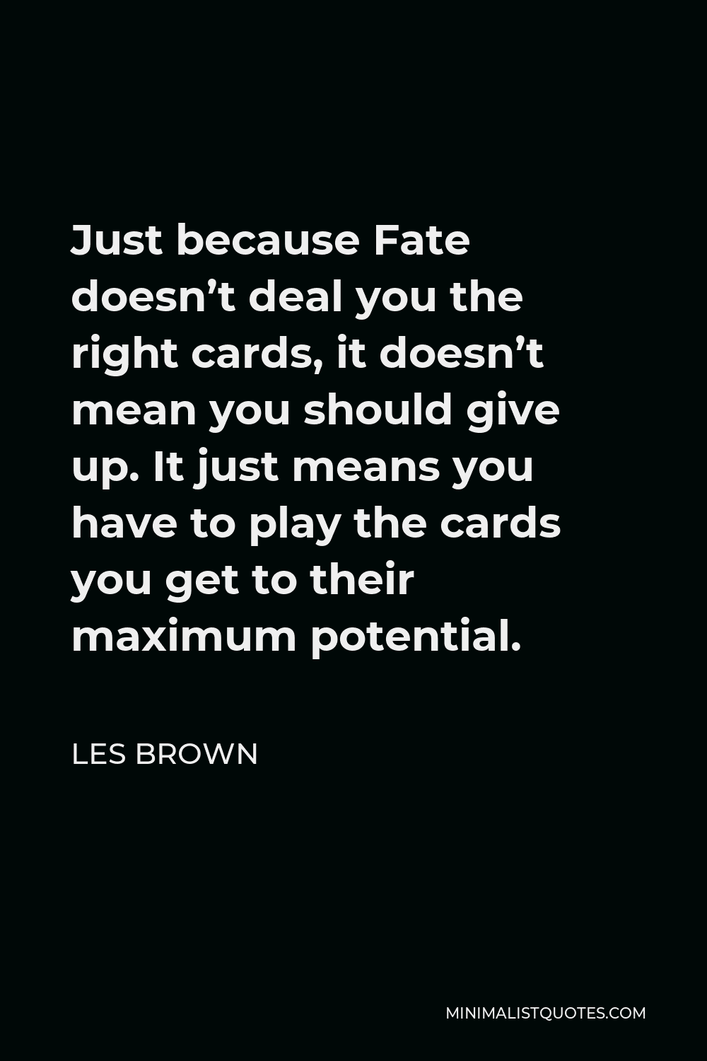Les Brown Quote - Just because Fate doesn’t deal you the right cards, it doesn’t mean you should give up. It just means you have to play the cards you get to their maximum potential.