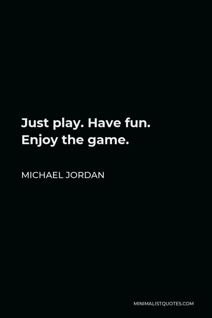Michael Jordan Quote - Just play. Have fun. Enjoy the game.
