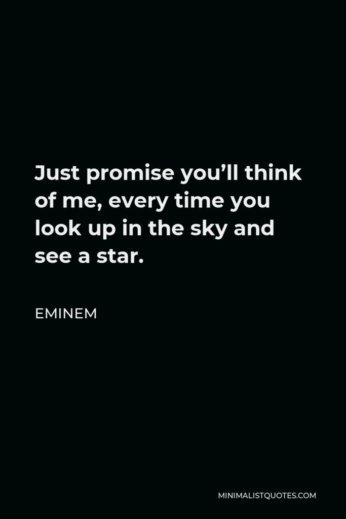 Eminem Quote - Just promise you’ll think of me, every time you look up in the sky and see a star.