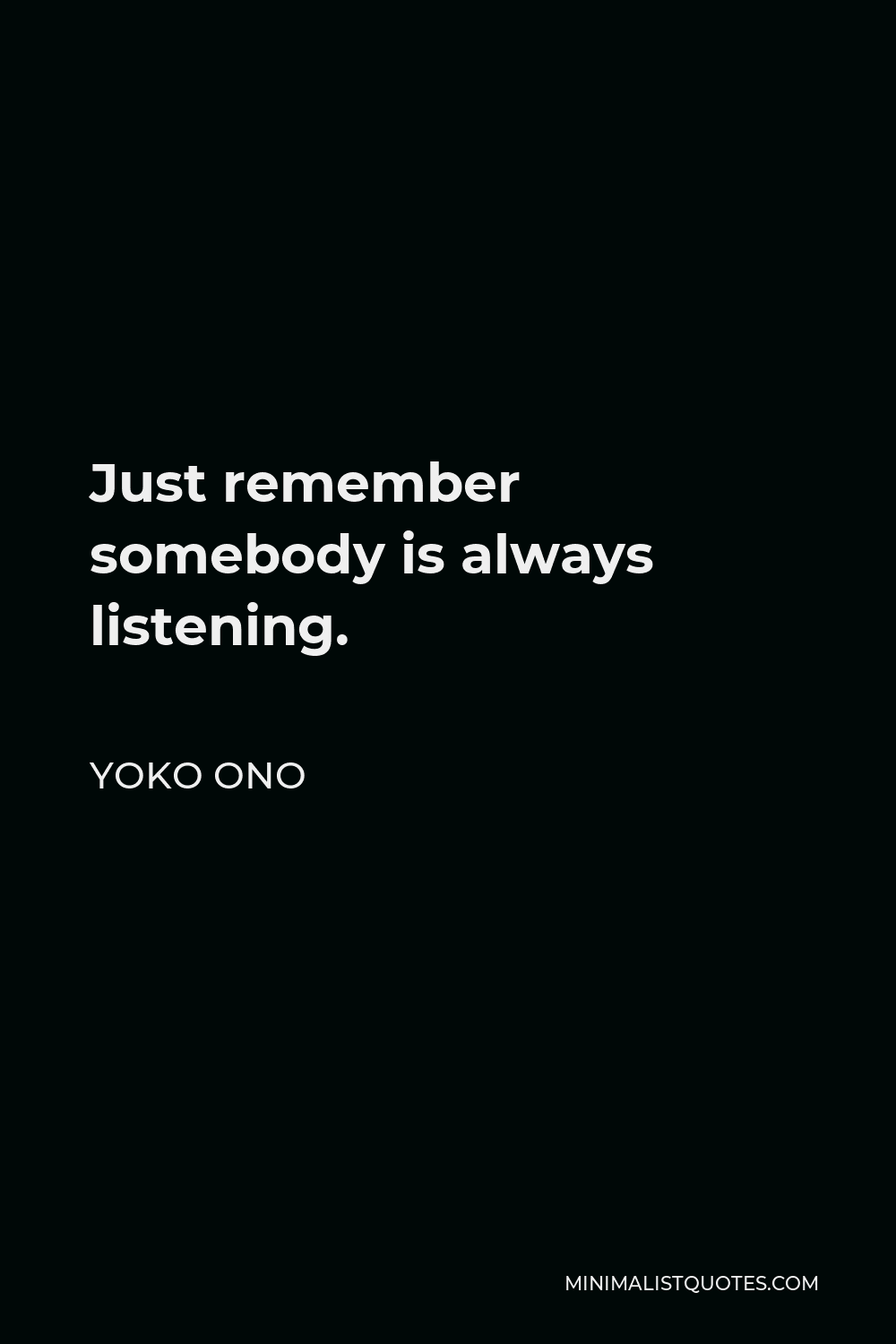 Yoko Ono Quote - Just remember somebody is always listening.