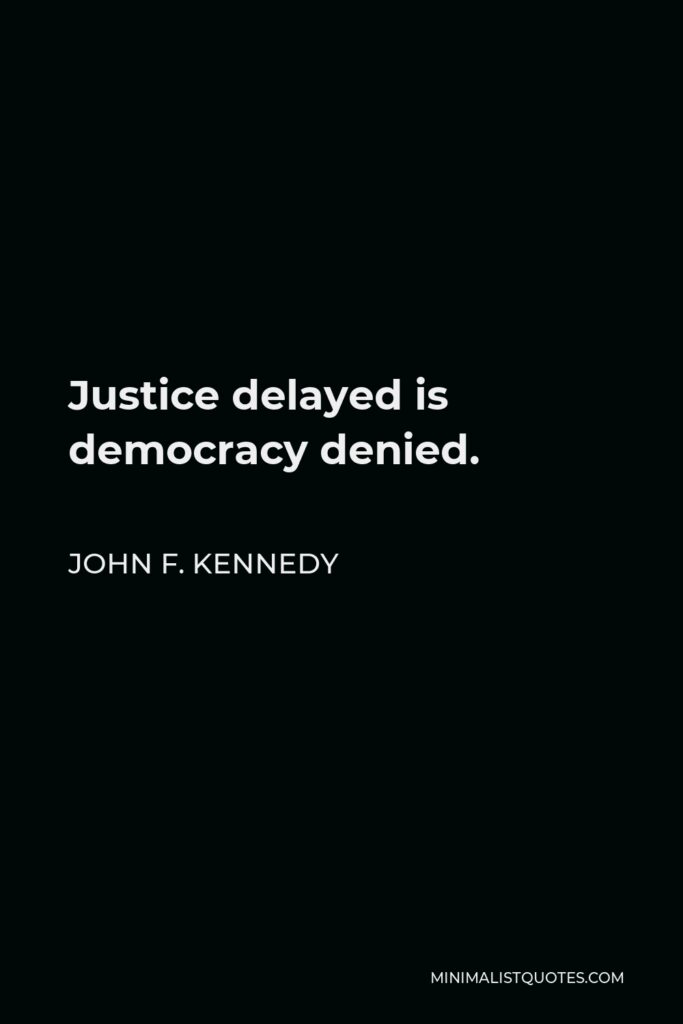 John F. Kennedy Quote - Justice delayed is democracy denied.