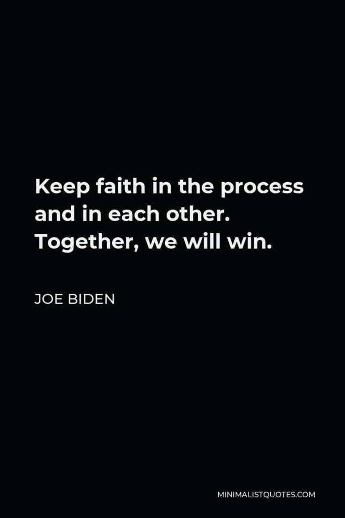 Joe Biden Quote - Keep faith in the process and in each other. Together, we will win.