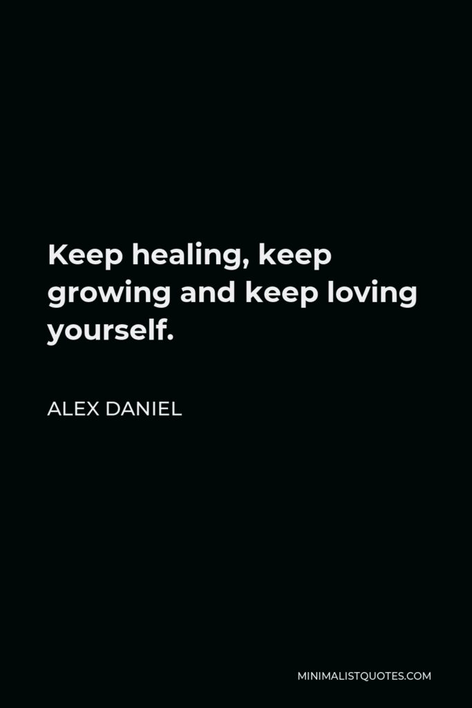 Alex Daniel Quote - Keep healing, keep growing and keep loving yourself.