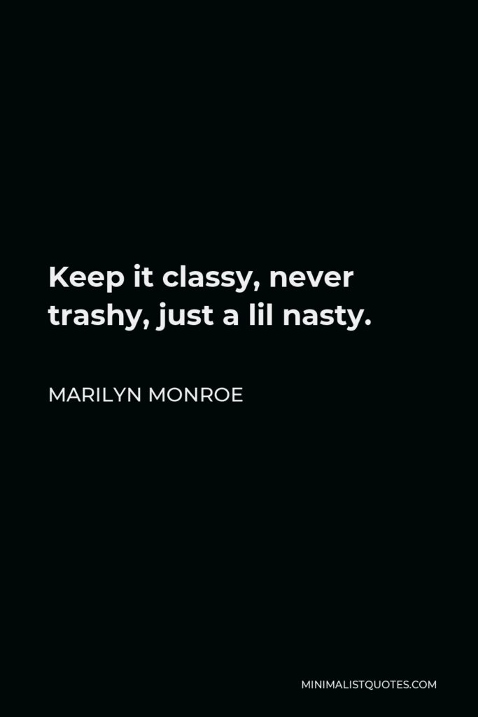 Marilyn Monroe Quote - Keep it classy, never trashy, just a lil nasty.