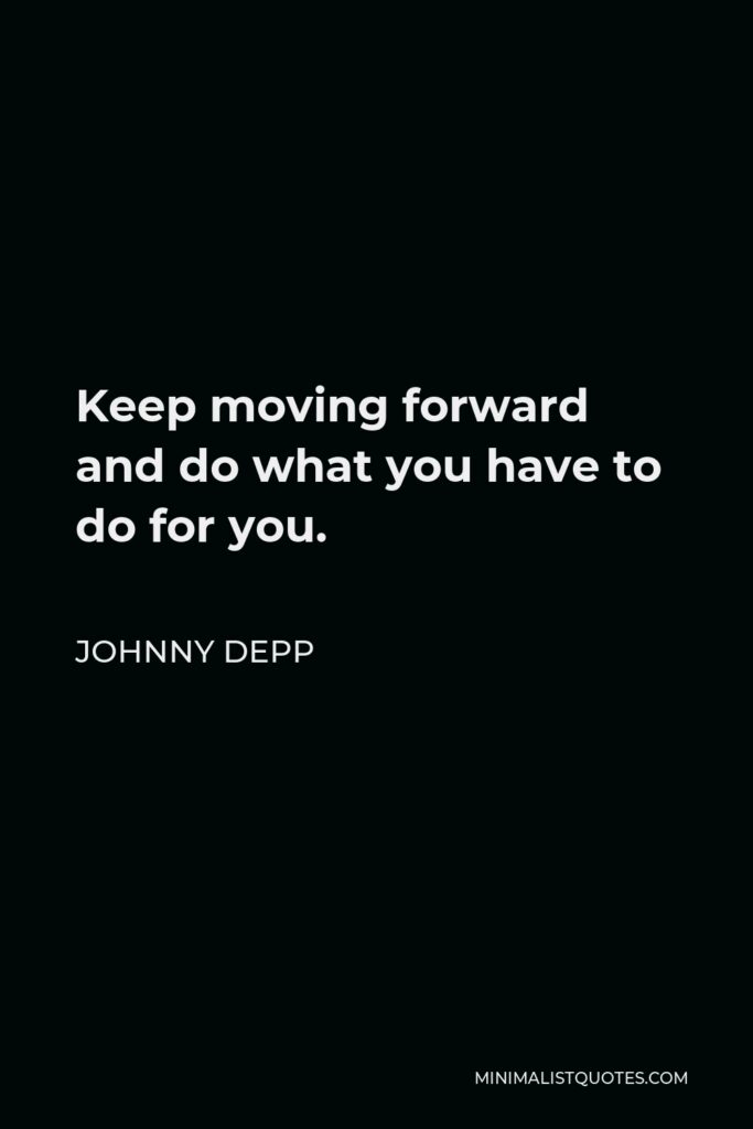 Johnny Depp Quote - Keep moving forward and do what you have to do for you.