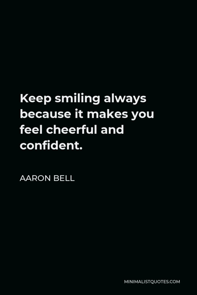Aaron Bell Quote - Keep smiling always because it makes you feel cheerful and confident.