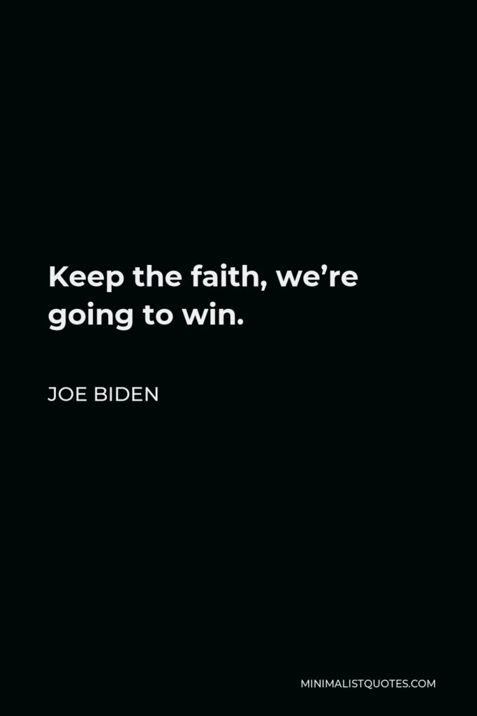 Joe Biden Quote - Keep the faith, we’re going to win.