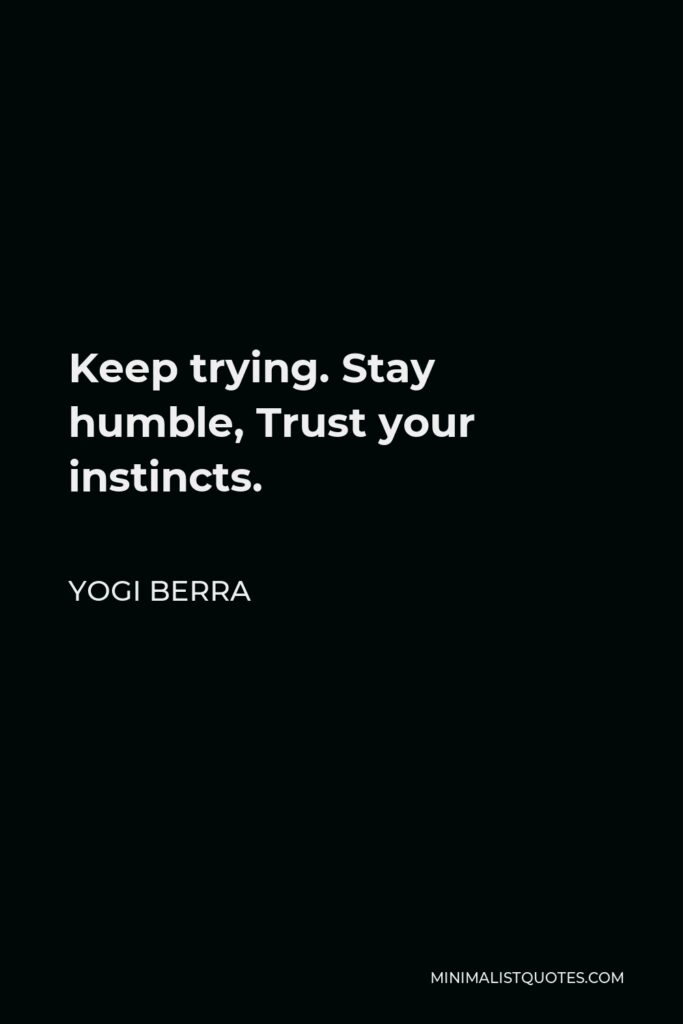 Yogi Berra Quote - Keep trying. Stay humble, Trust your instincts.