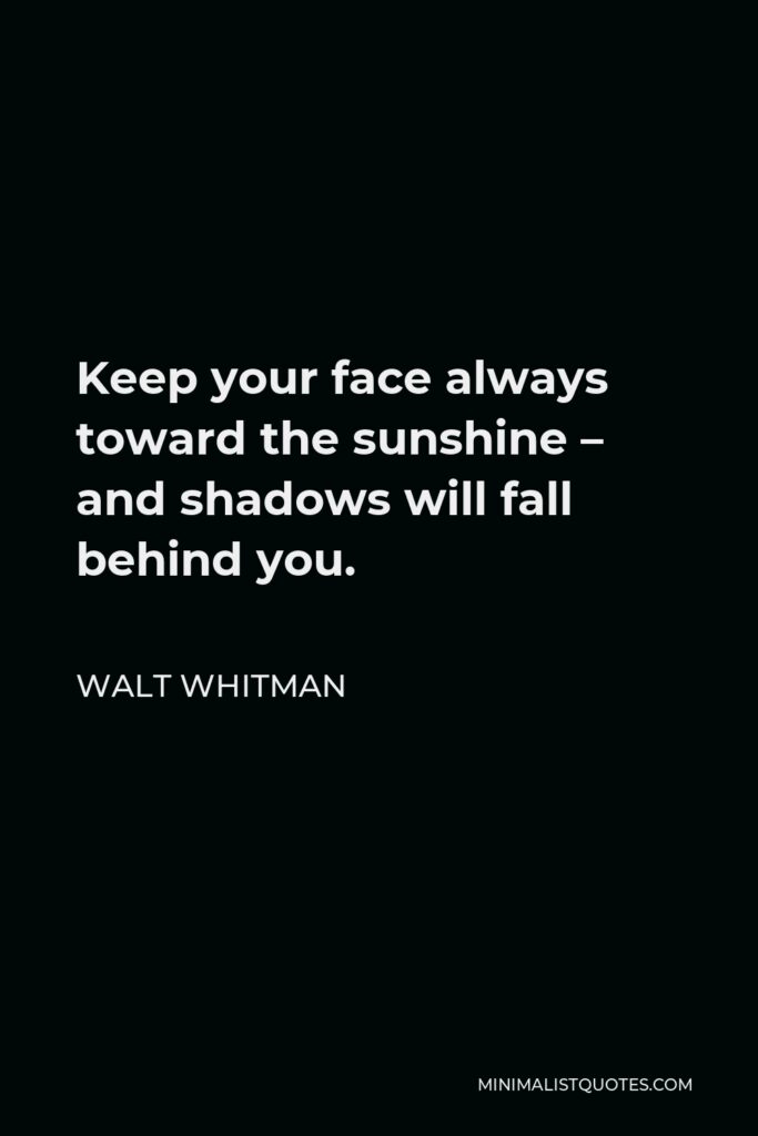 Walt Whitman Quote - Keep your face always toward the sunshine – and shadows will fall behind you.
