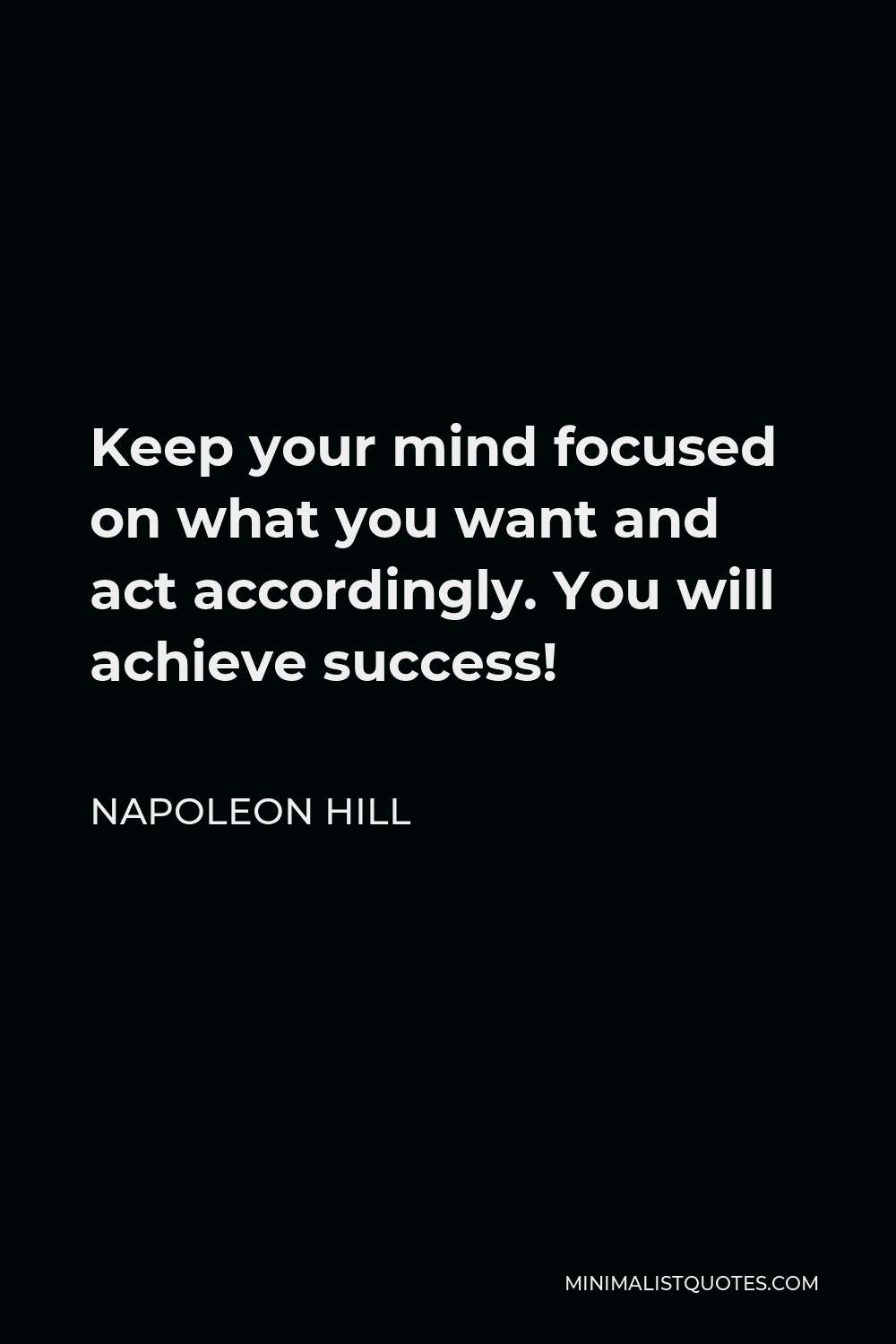 Napoleon Hill Quote - Keep your mind focused on what you want and act accordingly. You will achieve success!