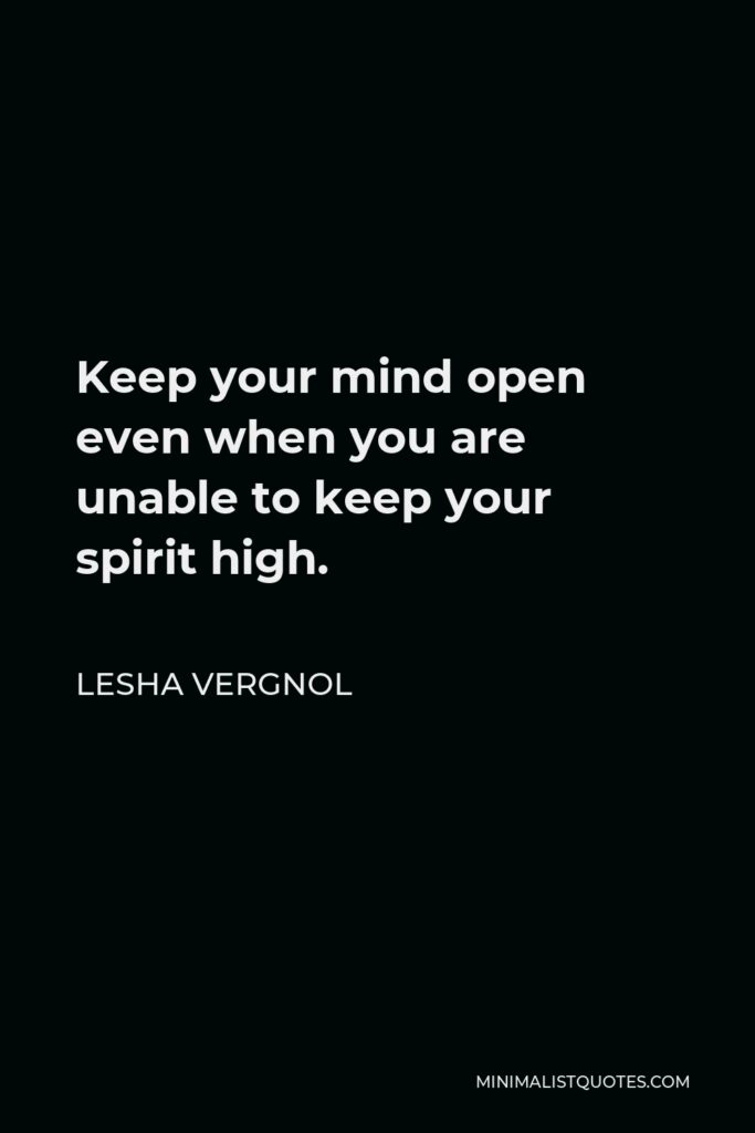 Lesha Vergnol Quote - Keep your mind open even when you are unable to keep your spirit high.